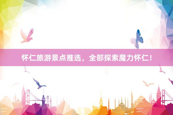 怀仁旅游景点推选，全部探索魔力怀仁！