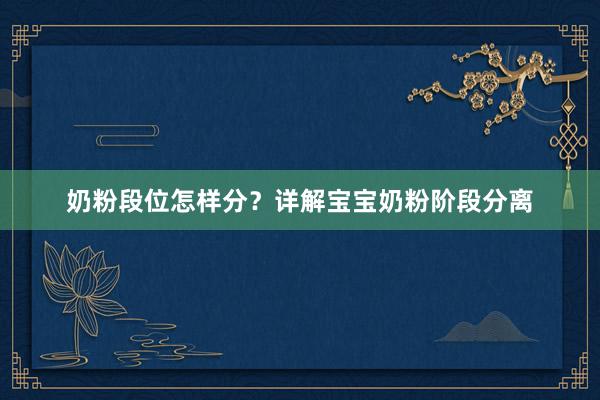 奶粉段位怎样分？详解宝宝奶粉阶段分离