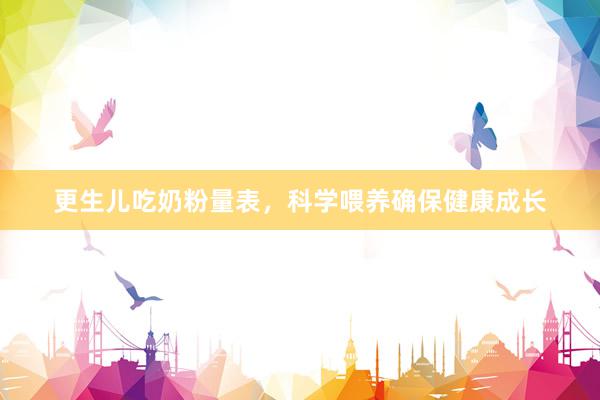更生儿吃奶粉量表，科学喂养确保健康成长